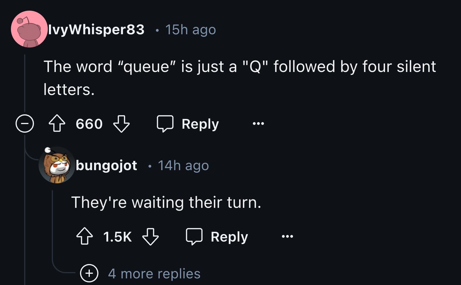 screenshot - Ivy Whisper83 15h ago The word "queue" is just a "Q" ed by four silent letters. 660 660 bungojot 14h ago They're waiting their turn. 4 more replies